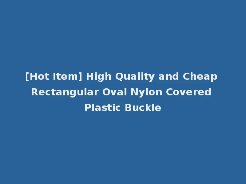 [Hot Item] High Quality and Cheap Rectangular Oval Nylon Covered Plastic Buckle