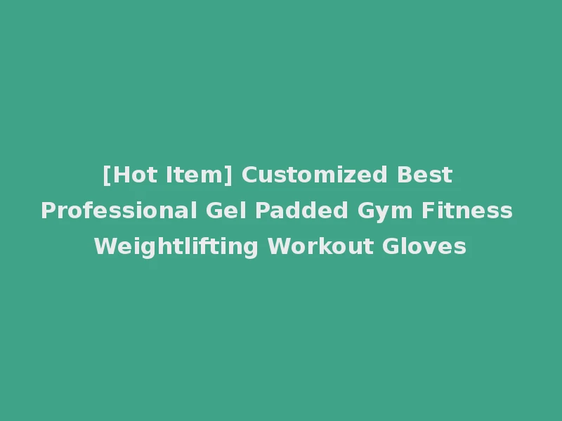 [Hot Item] Customized Best Professional Gel Padded Gym Fitness Weightlifting Workout Gloves