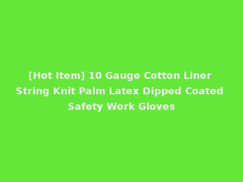 [Hot Item] 10 Gauge Cotton Liner String Knit Palm Latex Dipped Coated Safety Work Gloves