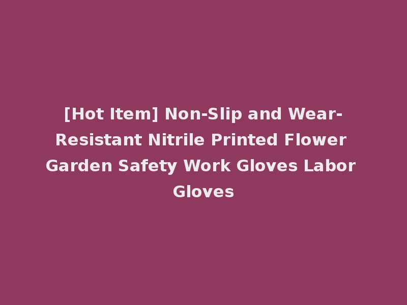 [Hot Item] Non-Slip and Wear-Resistant Nitrile Printed Flower Garden Safety Work Gloves Labor Gloves