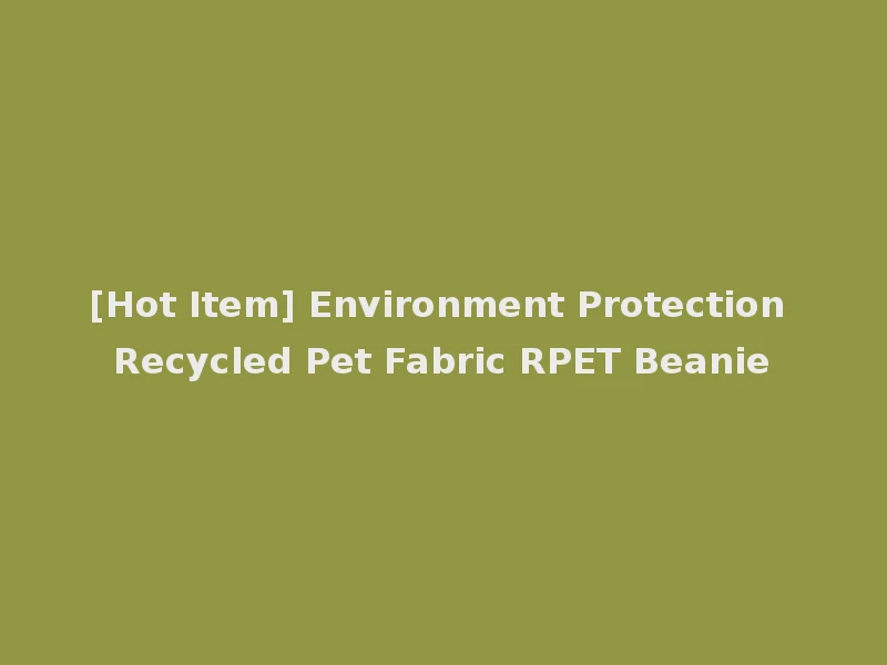 [Hot Item] Environment Protection Recycled Pet Fabric RPET Beanie
