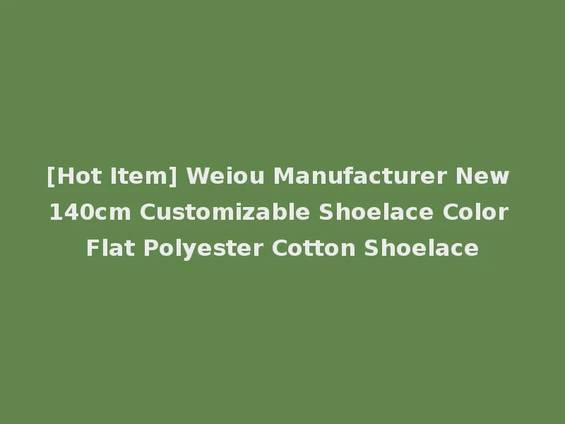 [Hot Item] Weiou Manufacturer New 140cm Customizable Shoelace Color Flat Polyester Cotton Shoelace