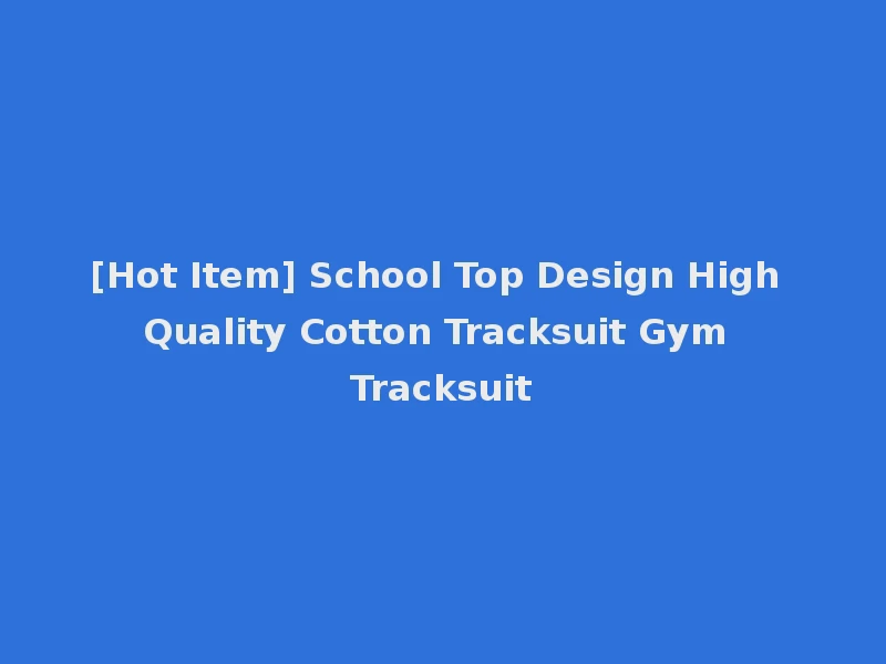 [Hot Item] School Top Design High Quality Cotton Tracksuit Gym Tracksuit