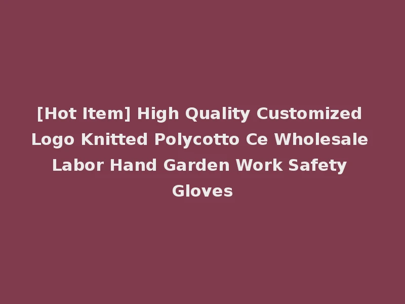 [Hot Item] High Quality Customized Logo Knitted Polycotto Ce Wholesale Labor Hand Garden Work Safety Gloves