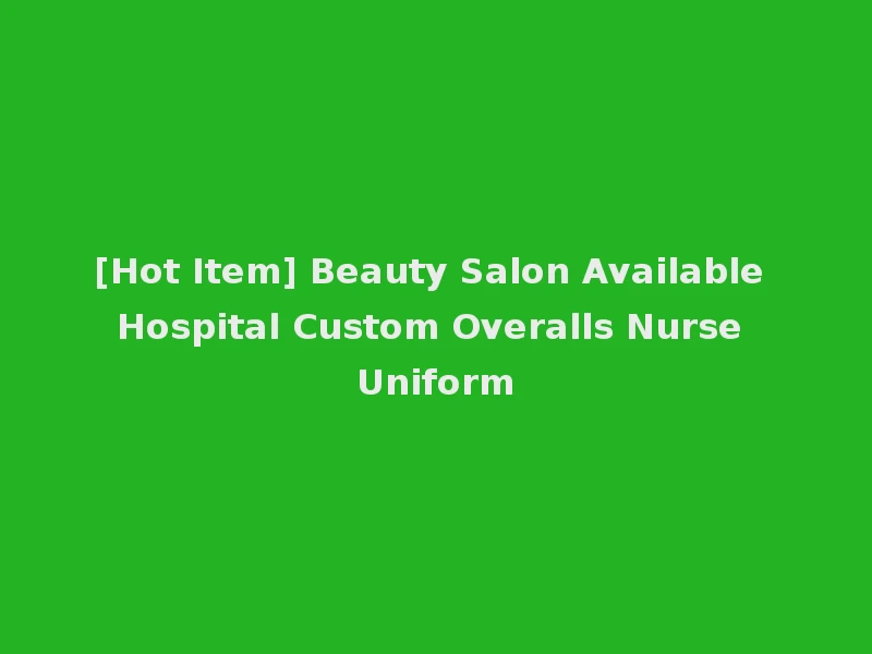 [Hot Item] Beauty Salon Available Hospital Custom Overalls Nurse Uniform