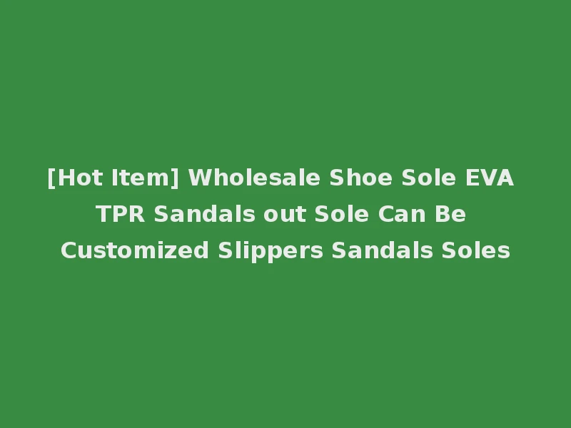 [Hot Item] Wholesale Shoe Sole EVA TPR Sandals out Sole Can Be Customized Slippers Sandals Soles