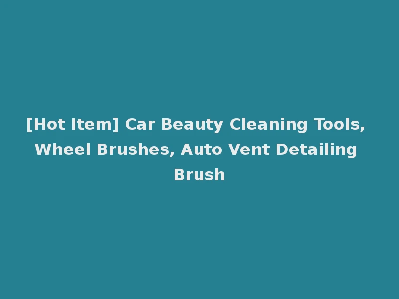 [Hot Item] Car Beauty Cleaning Tools, Wheel Brushes, Auto Vent Detailing Brush