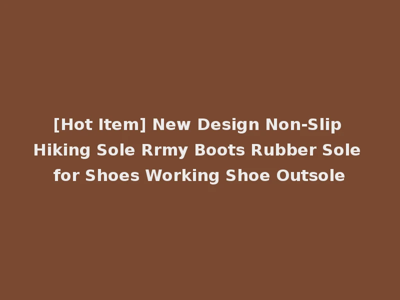 [Hot Item] New Design Non-Slip Hiking Sole Rrmy Boots Rubber Sole for Shoes Working Shoe Outsole