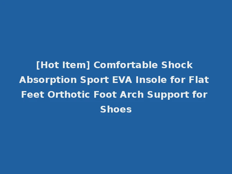 [Hot Item] Comfortable Shock Absorption Sport EVA Insole for Flat Feet Orthotic Foot Arch Support for Shoes