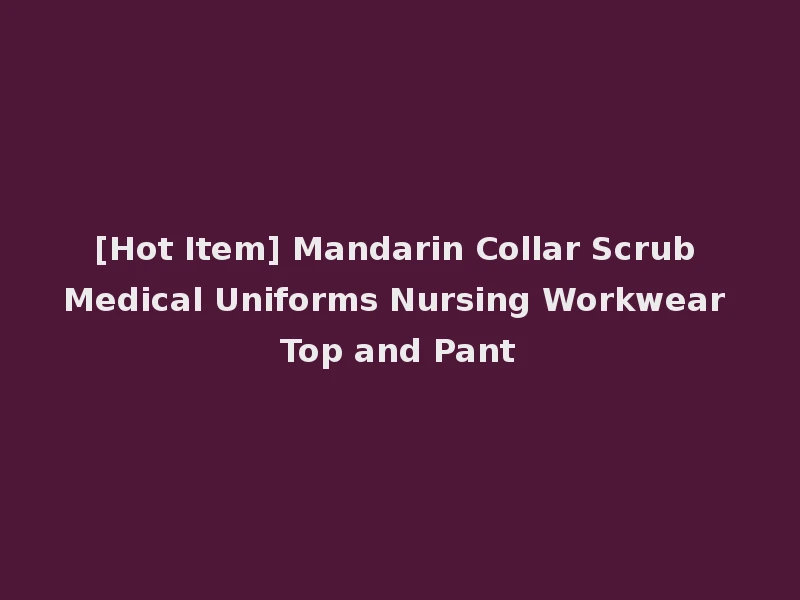 [Hot Item] Mandarin Collar Scrub Medical Uniforms Nursing Workwear Top and Pant