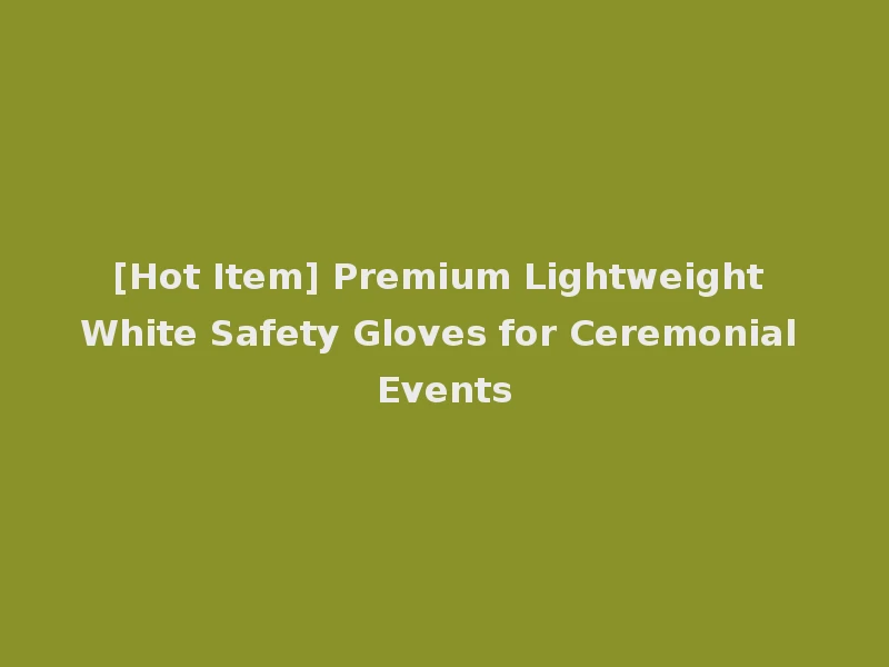 [Hot Item] Premium Lightweight White Safety Gloves for Ceremonial Events