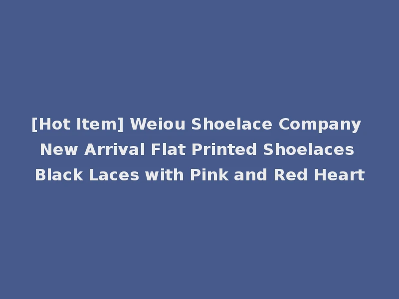 [Hot Item] Weiou Shoelace Company New Arrival Flat Printed Shoelaces Black Laces with Pink and Red Heart