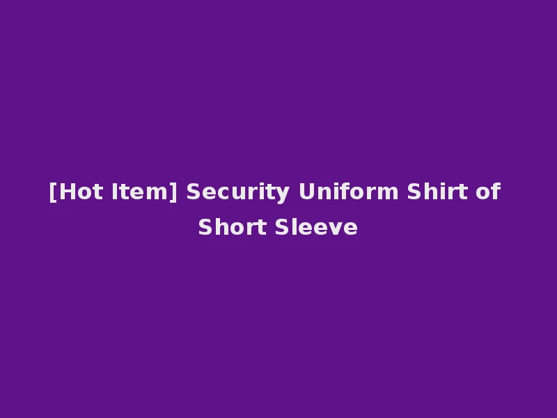 [Hot Item] Security Uniform Shirt of Short Sleeve