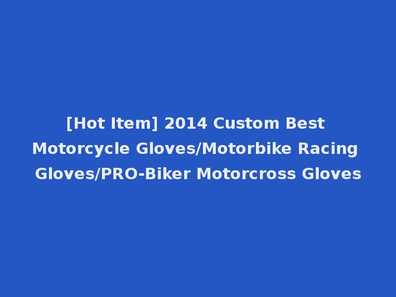 [Hot Item] 2014 Custom Best Motorcycle Gloves/Motorbike Racing Gloves/PRO-Biker Motorcross Gloves