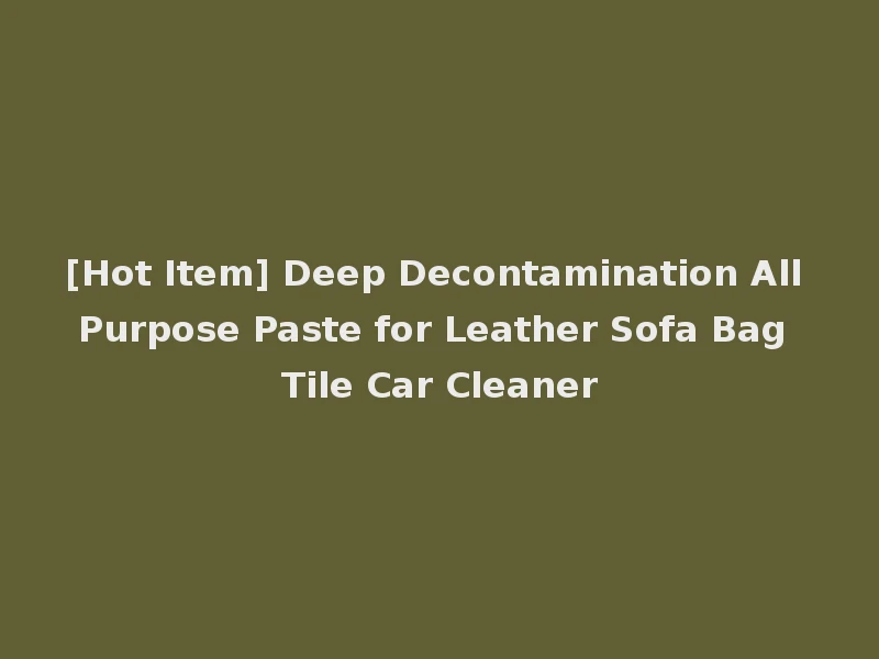 [Hot Item] Deep Decontamination All Purpose Paste for Leather Sofa Bag Tile Car Cleaner