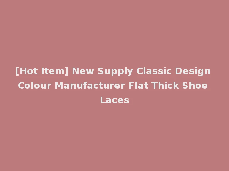 [Hot Item] New Supply Classic Design Colour Manufacturer Flat Thick Shoe Laces