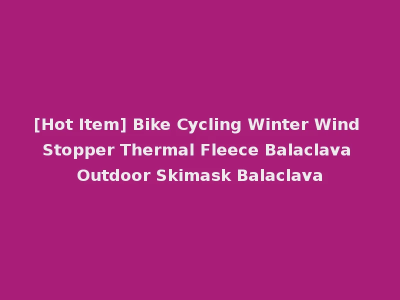 [Hot Item] Bike Cycling Winter Wind Stopper Thermal Fleece Balaclava Outdoor Skimask Balaclava