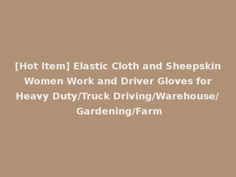 [Hot Item] Elastic Cloth and Sheepskin Women Work and Driver Gloves for Heavy Duty/Truck Driving/Warehouse/ Gardening/Farm