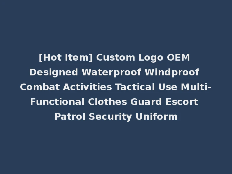 [Hot Item] Custom Logo OEM Designed Waterproof Windproof Combat Activities Tactical Use Multi-Functional Clothes Guard Escort Patrol Security Uniform