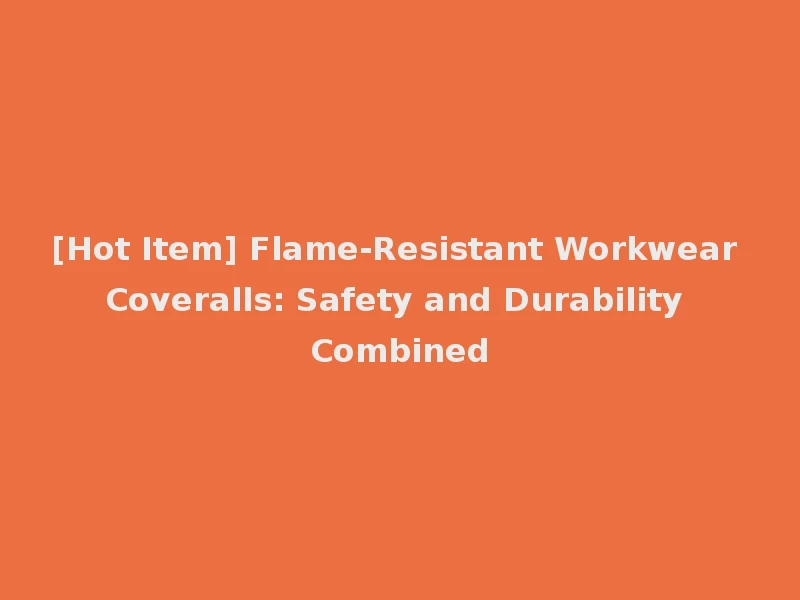 [Hot Item] Flame-Resistant Workwear Coveralls: Safety and Durability Combined