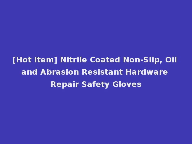 [Hot Item] Nitrile Coated Non-Slip, Oil and Abrasion Resistant Hardware Repair Safety Gloves