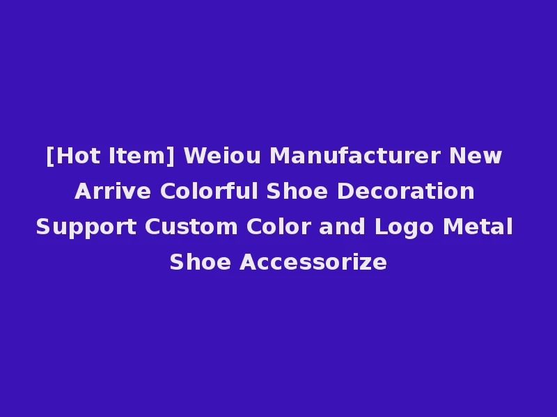 [Hot Item] Weiou Manufacturer New Arrive Colorful Shoe Decoration Support Custom Color and Logo Metal Shoe Accessorize