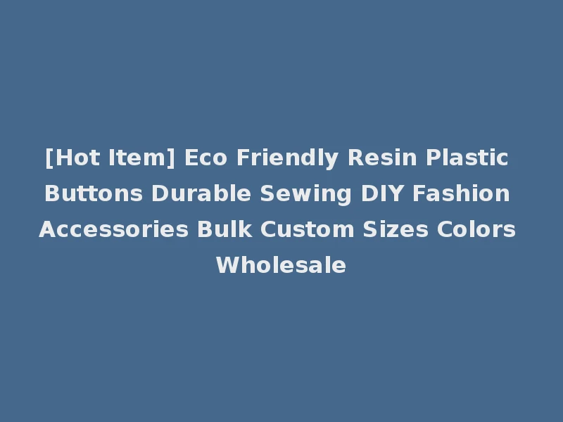 [Hot Item] Eco Friendly Resin Plastic Buttons Durable Sewing DIY Fashion Accessories Bulk Custom Sizes Colors Wholesale