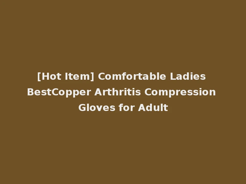 [Hot Item] Comfortable Ladies BestCopper Arthritis Compression Gloves for Adult