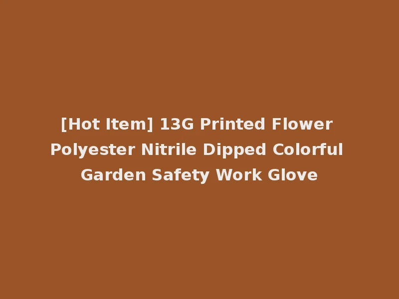 [Hot Item] 13G Printed Flower Polyester Nitrile Dipped Colorful Garden Safety Work Glove