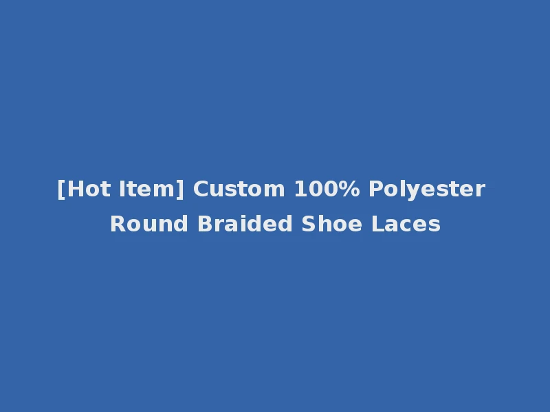 [Hot Item] Custom 100% Polyester Round Braided Shoe Laces