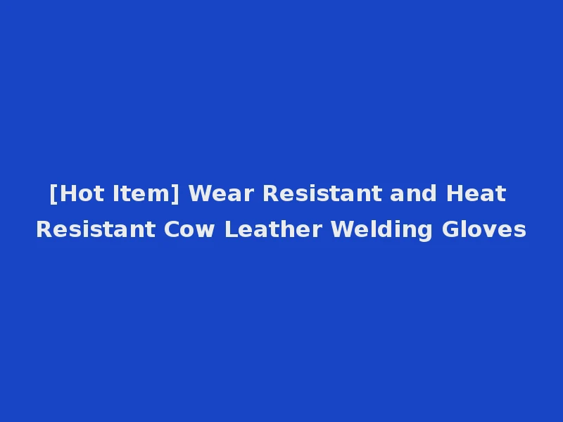 [Hot Item] Wear Resistant and Heat Resistant Cow Leather Welding Gloves