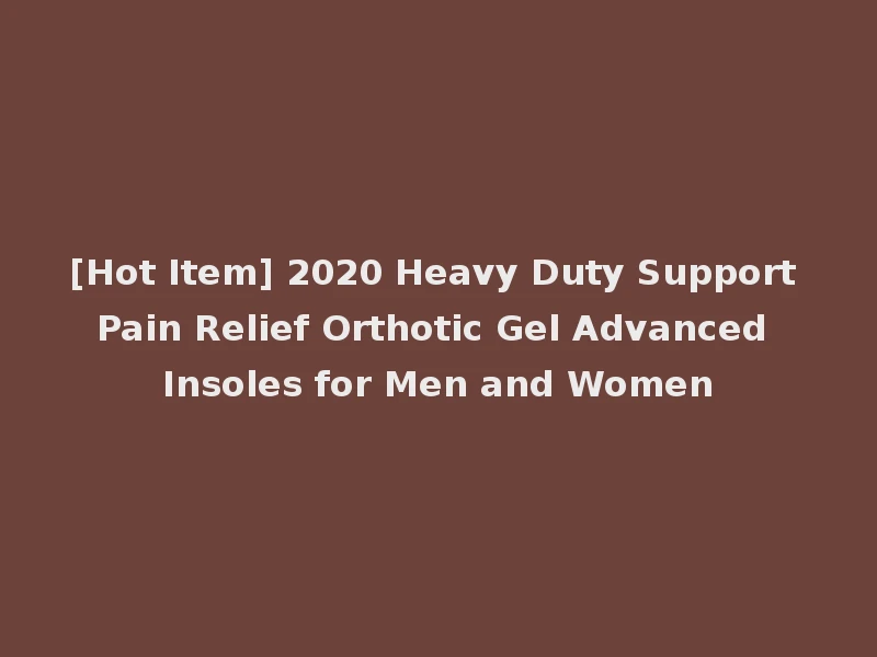 [Hot Item] 2020 Heavy Duty Support Pain Relief Orthotic Gel Advanced Insoles for Men and Women