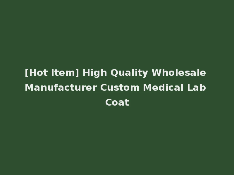 [Hot Item] High Quality Wholesale Manufacturer Custom Medical Lab Coat