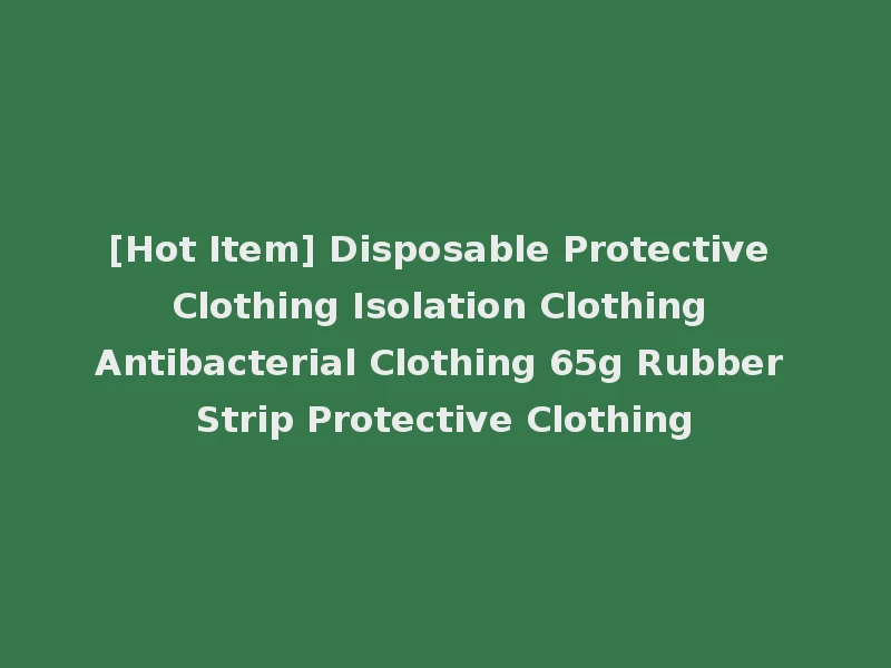[Hot Item] Disposable Protective Clothing Isolation Clothing Antibacterial Clothing 65g Rubber Strip Protective Clothing