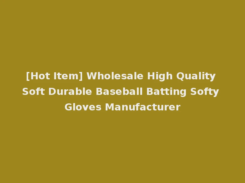 [Hot Item] Wholesale High Quality Soft Durable Baseball Batting Softy Gloves Manufacturer