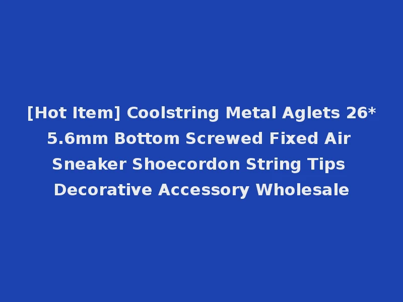 [Hot Item] Coolstring Metal Aglets 26*5.6mm Bottom Screwed Fixed Air Sneaker Shoecordon String Tips Decorative Accessory Wholesale