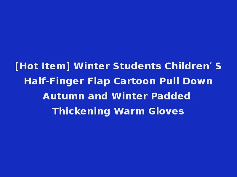 [Hot Item] Winter Students Children′ S Half-Finger Flap Cartoon Pull Down Autumn and Winter Padded Thickening Warm Gloves