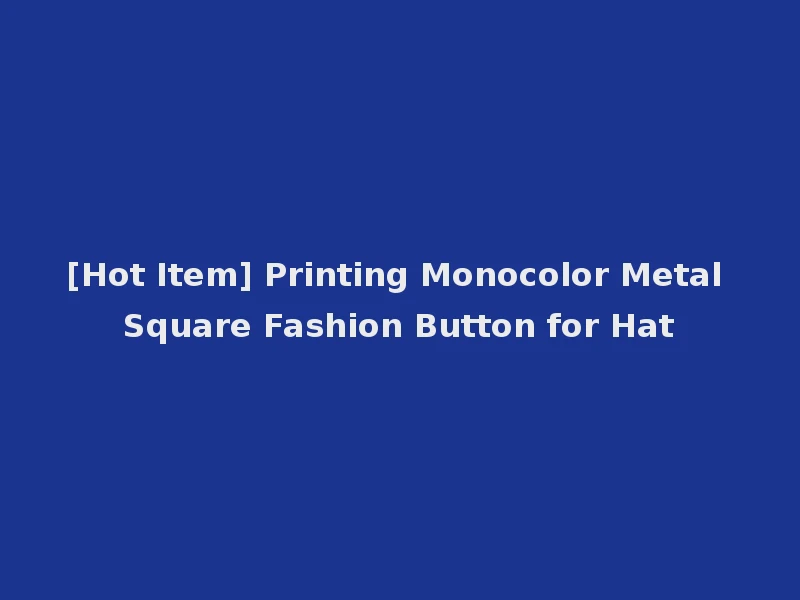 [Hot Item] Printing Monocolor Metal Square Fashion Button for Hat