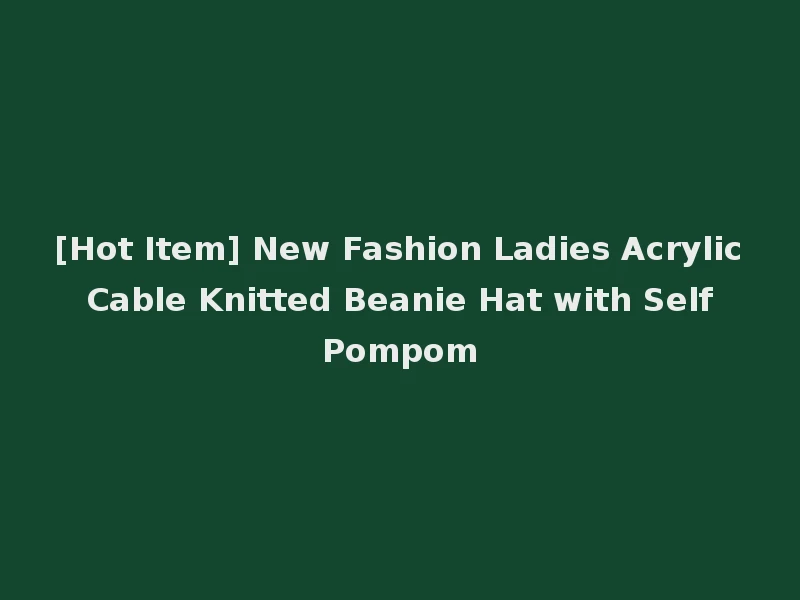 [Hot Item] New Fashion Ladies Acrylic Cable Knitted Beanie Hat with Self Pompom