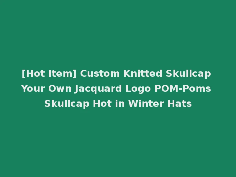 [Hot Item] Custom Knitted Skullcap Your Own Jacquard Logo POM-Poms Skullcap Hot in Winter Hats