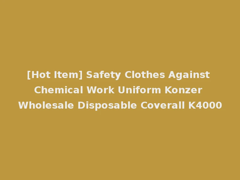 [Hot Item] Safety Clothes Against Chemical Work Uniform Konzer Wholesale Disposable Coverall K4000