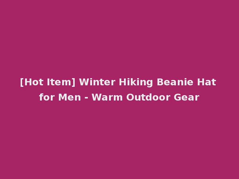 [Hot Item] Winter Hiking Beanie Hat for Men - Warm Outdoor Gear