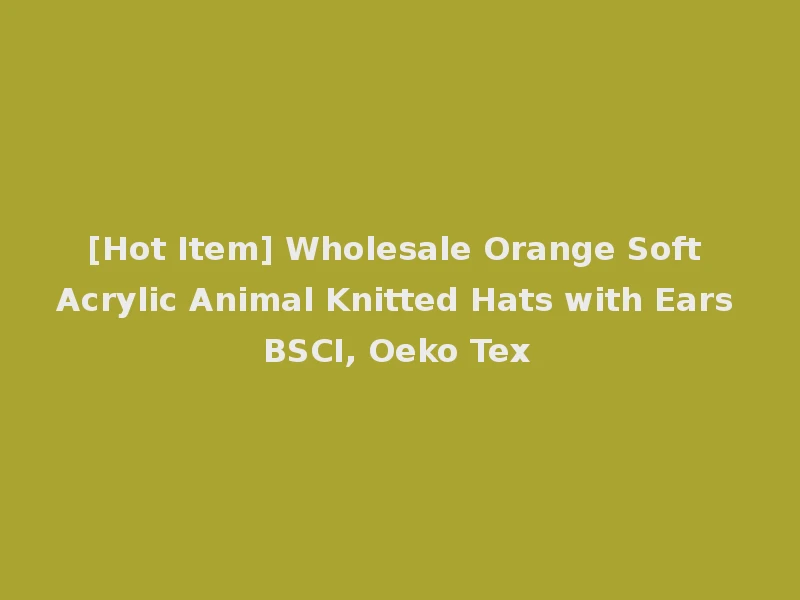 [Hot Item] Wholesale Orange Soft Acrylic Animal Knitted Hats with Ears BSCI, Oeko Tex