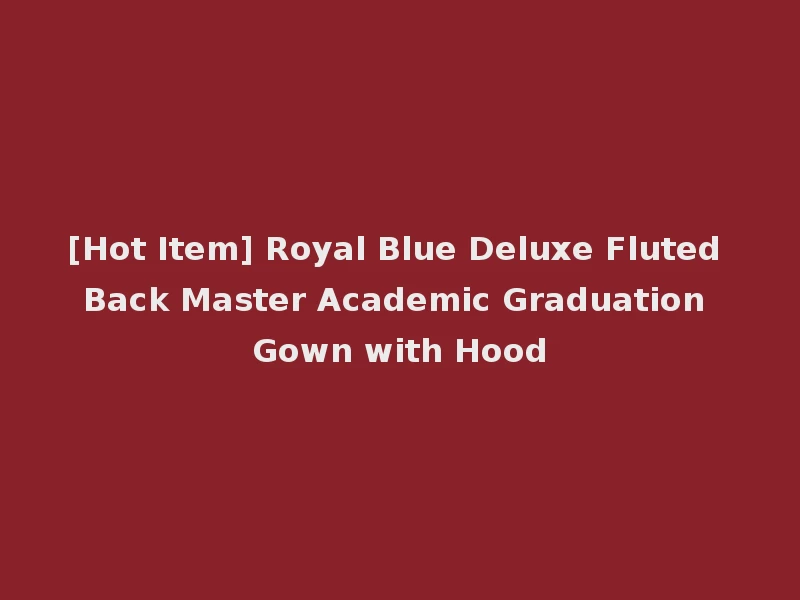 [Hot Item] Royal Blue Deluxe Fluted Back Master Academic Graduation Gown with Hood