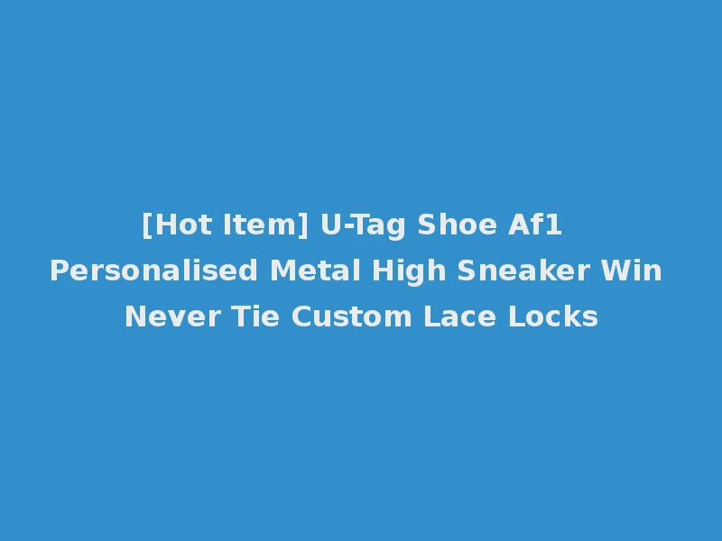 [Hot Item] U-Tag Shoe Af1 Personalised Metal High Sneaker Win Never Tie Custom Lace Locks