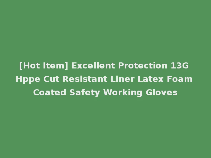 [Hot Item] Excellent Protection 13G Hppe Cut Resistant Liner Latex Foam Coated Safety Working Gloves