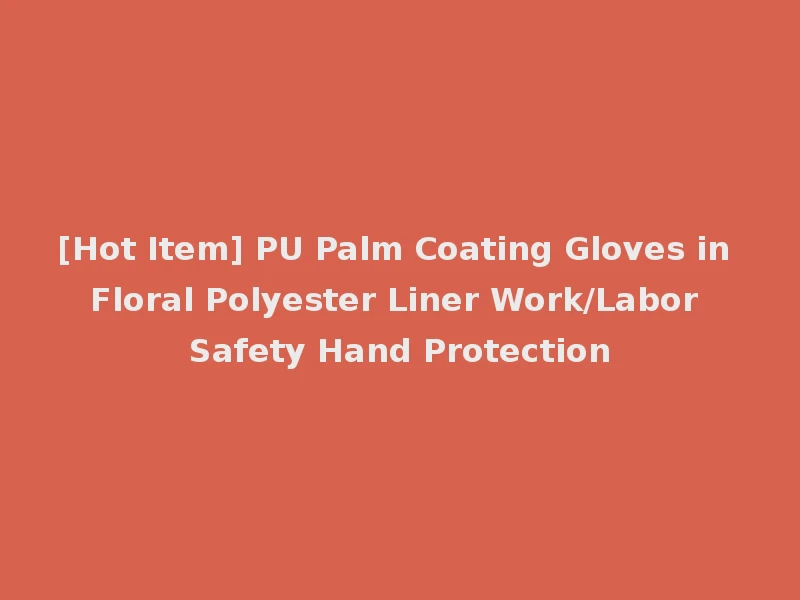 [Hot Item] PU Palm Coating Gloves in Floral Polyester Liner Work/Labor Safety Hand Protection