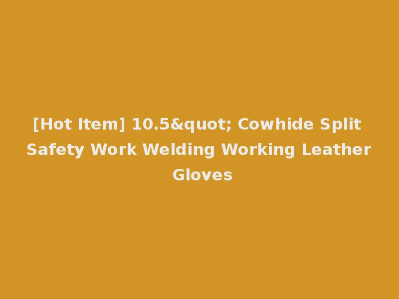 [Hot Item] 10.5" Cowhide Split Safety Work Welding Working Leather Gloves