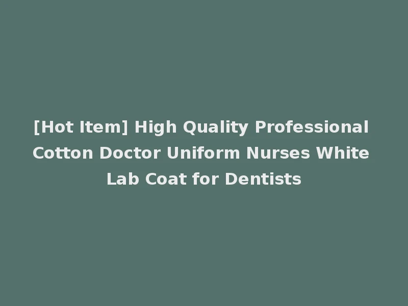 [Hot Item] High Quality Professional Cotton Doctor Uniform Nurses White Lab Coat for Dentists