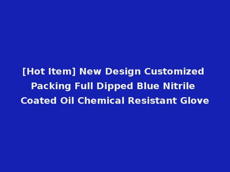 [Hot Item] New Design Customized Packing Full Dipped Blue Nitrile Coated Oil Chemical Resistant Glove